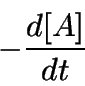 \begin{displaymath}
-\frac{d[A]}{dt}
\end{displaymath}