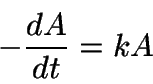 \begin{displaymath}
-\frac{dA}{dt} = kA
\end{displaymath}