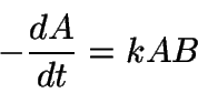 \begin{displaymath}
-\frac{dA}{dt} = kAB
\end{displaymath}