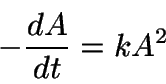 \begin{displaymath}
-\frac{dA}{dt} = kA^2
\end{displaymath}